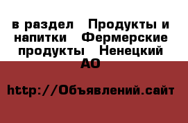  в раздел : Продукты и напитки » Фермерские продукты . Ненецкий АО